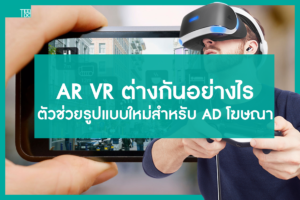 AR VR ต่างกันอย่างไร ตัวช่วยรูปแบบใหม่สำหรับ AD โฆษณา